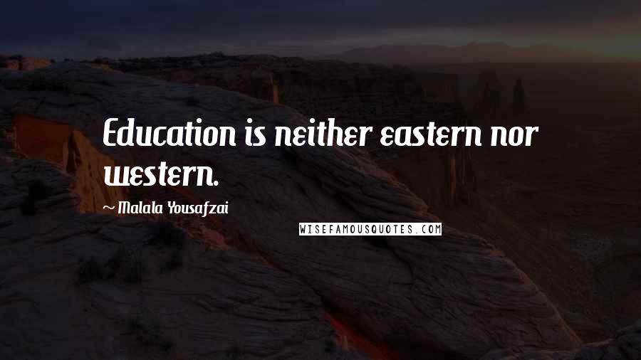 Malala Yousafzai Quotes: Education is neither eastern nor western.