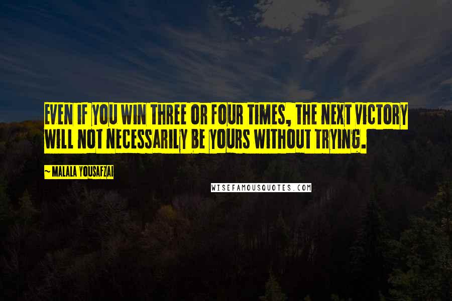 Malala Yousafzai Quotes: Even if you win three or four times, the next victory will not necessarily be yours without trying.