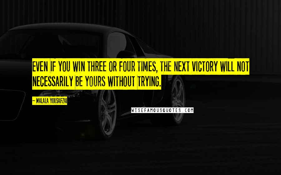 Malala Yousafzai Quotes: Even if you win three or four times, the next victory will not necessarily be yours without trying.