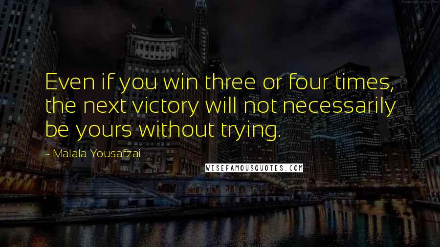 Malala Yousafzai Quotes: Even if you win three or four times, the next victory will not necessarily be yours without trying.