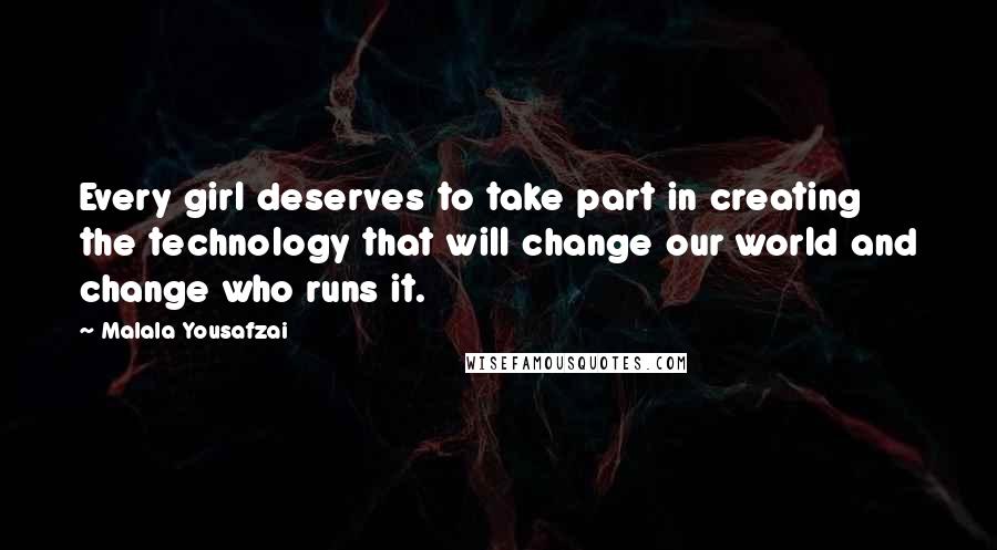 Malala Yousafzai Quotes: Every girl deserves to take part in creating the technology that will change our world and change who runs it.