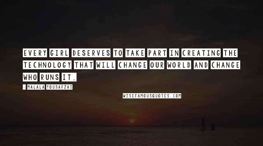 Malala Yousafzai Quotes: Every girl deserves to take part in creating the technology that will change our world and change who runs it.