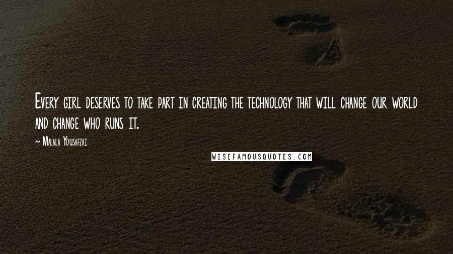 Malala Yousafzai Quotes: Every girl deserves to take part in creating the technology that will change our world and change who runs it.