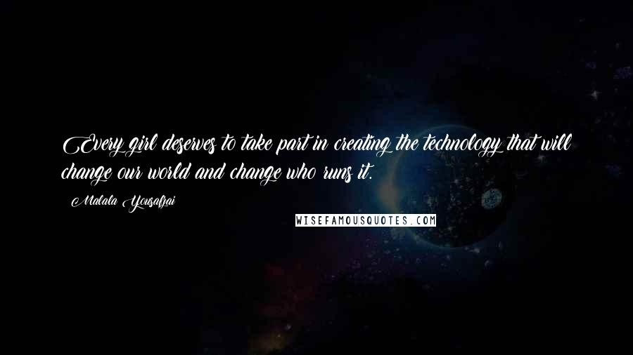 Malala Yousafzai Quotes: Every girl deserves to take part in creating the technology that will change our world and change who runs it.