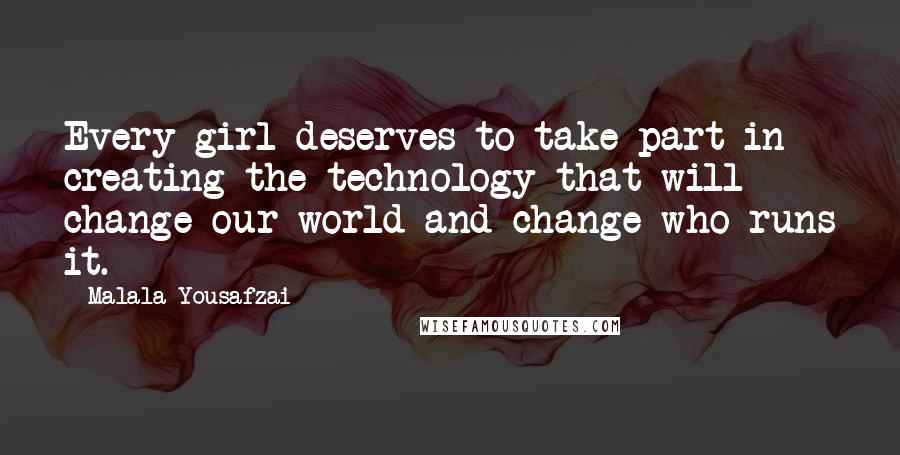 Malala Yousafzai Quotes: Every girl deserves to take part in creating the technology that will change our world and change who runs it.