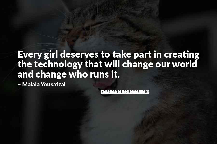 Malala Yousafzai Quotes: Every girl deserves to take part in creating the technology that will change our world and change who runs it.