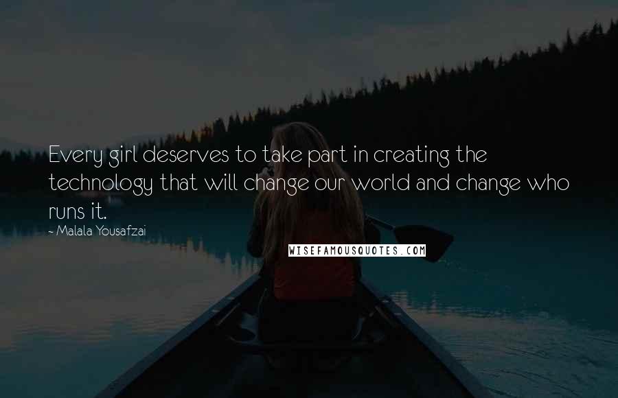 Malala Yousafzai Quotes: Every girl deserves to take part in creating the technology that will change our world and change who runs it.