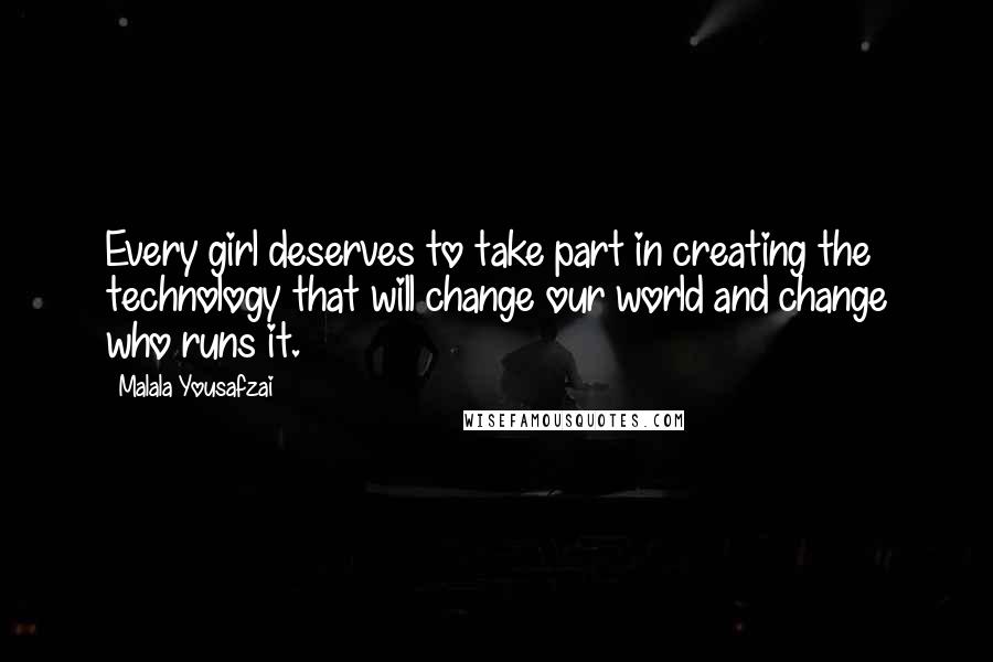 Malala Yousafzai Quotes: Every girl deserves to take part in creating the technology that will change our world and change who runs it.