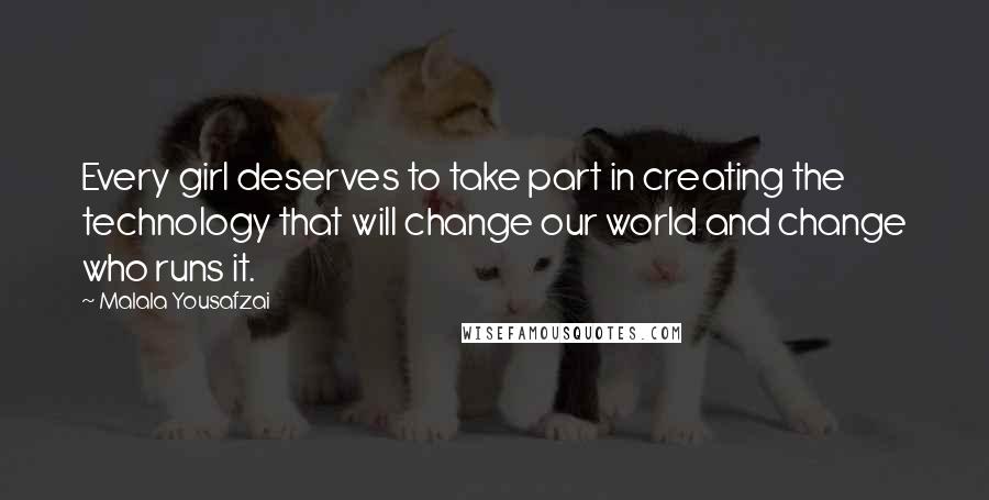 Malala Yousafzai Quotes: Every girl deserves to take part in creating the technology that will change our world and change who runs it.