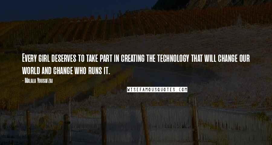 Malala Yousafzai Quotes: Every girl deserves to take part in creating the technology that will change our world and change who runs it.