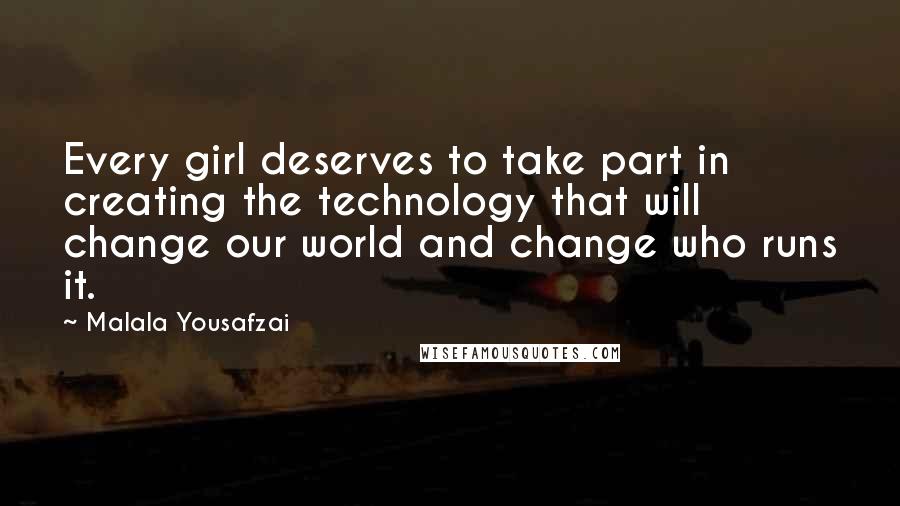 Malala Yousafzai Quotes: Every girl deserves to take part in creating the technology that will change our world and change who runs it.