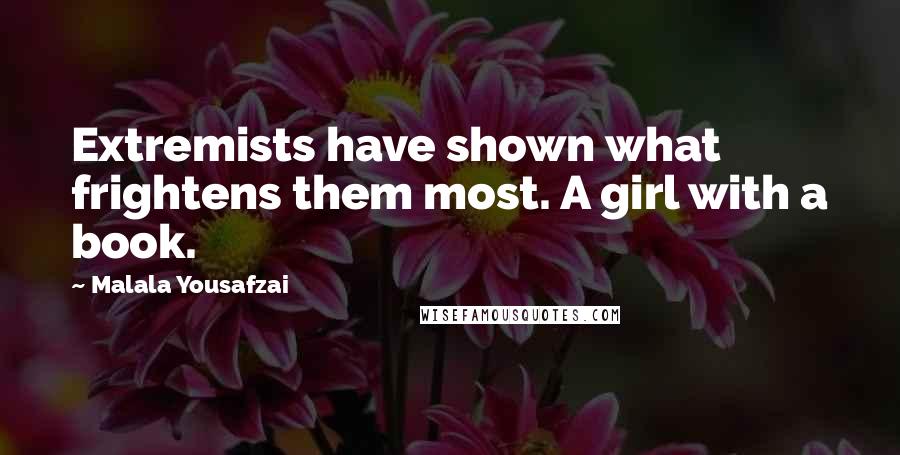 Malala Yousafzai Quotes: Extremists have shown what frightens them most. A girl with a book.