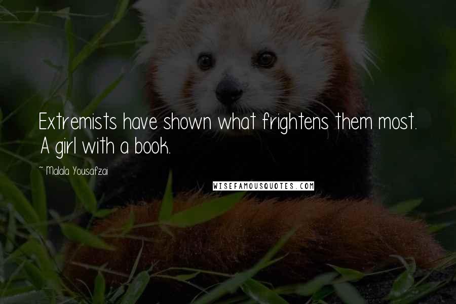 Malala Yousafzai Quotes: Extremists have shown what frightens them most. A girl with a book.