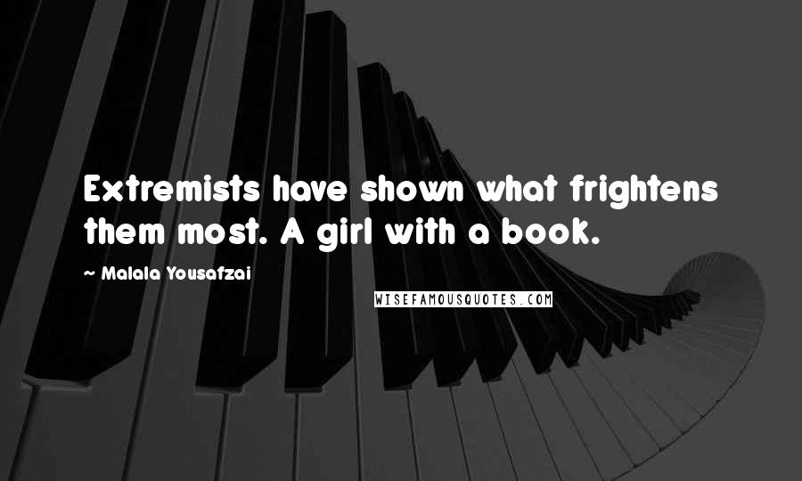 Malala Yousafzai Quotes: Extremists have shown what frightens them most. A girl with a book.