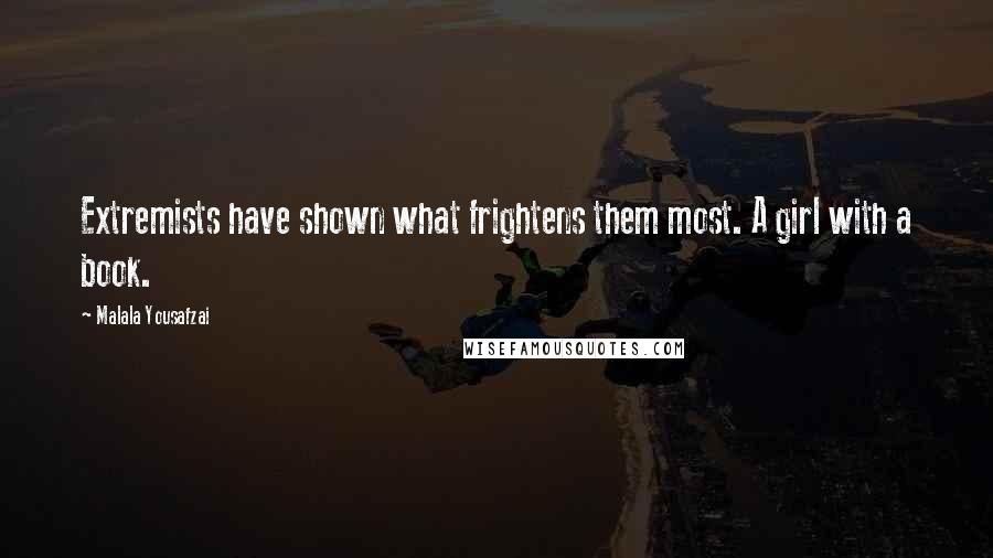 Malala Yousafzai Quotes: Extremists have shown what frightens them most. A girl with a book.