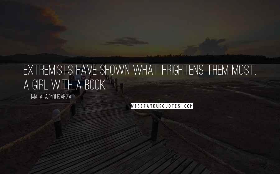 Malala Yousafzai Quotes: Extremists have shown what frightens them most. A girl with a book.