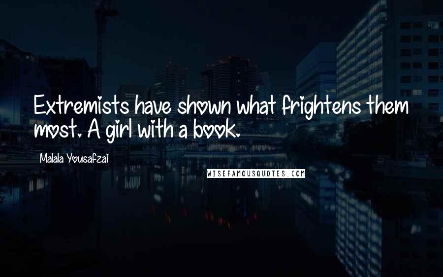 Malala Yousafzai Quotes: Extremists have shown what frightens them most. A girl with a book.