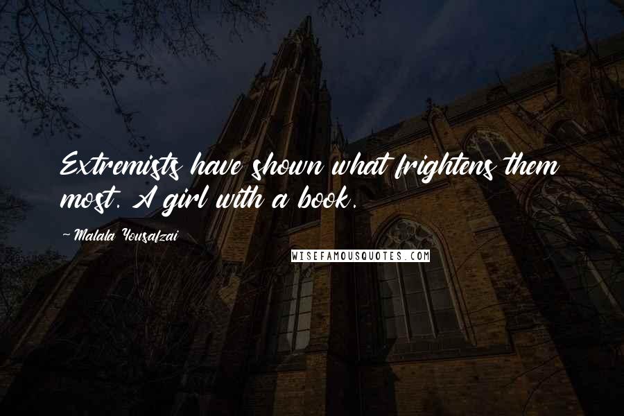 Malala Yousafzai Quotes: Extremists have shown what frightens them most. A girl with a book.