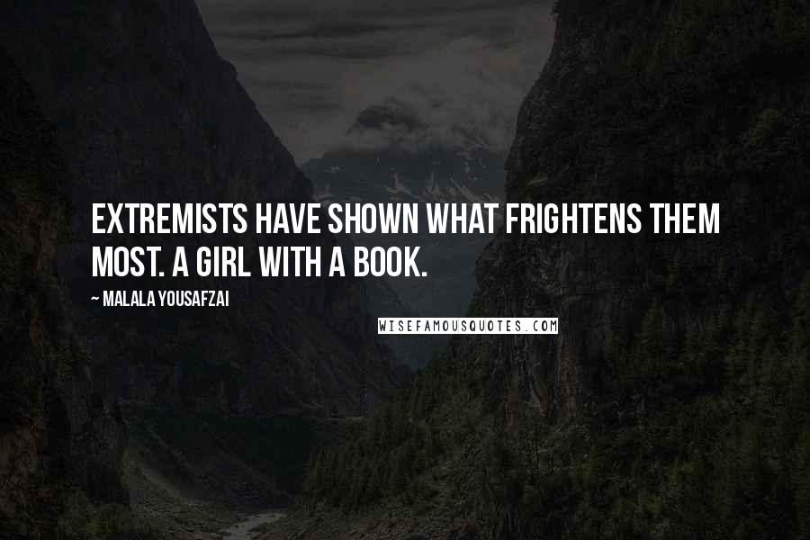Malala Yousafzai Quotes: Extremists have shown what frightens them most. A girl with a book.