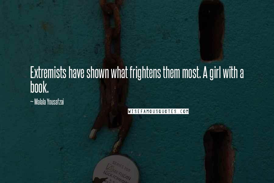 Malala Yousafzai Quotes: Extremists have shown what frightens them most. A girl with a book.