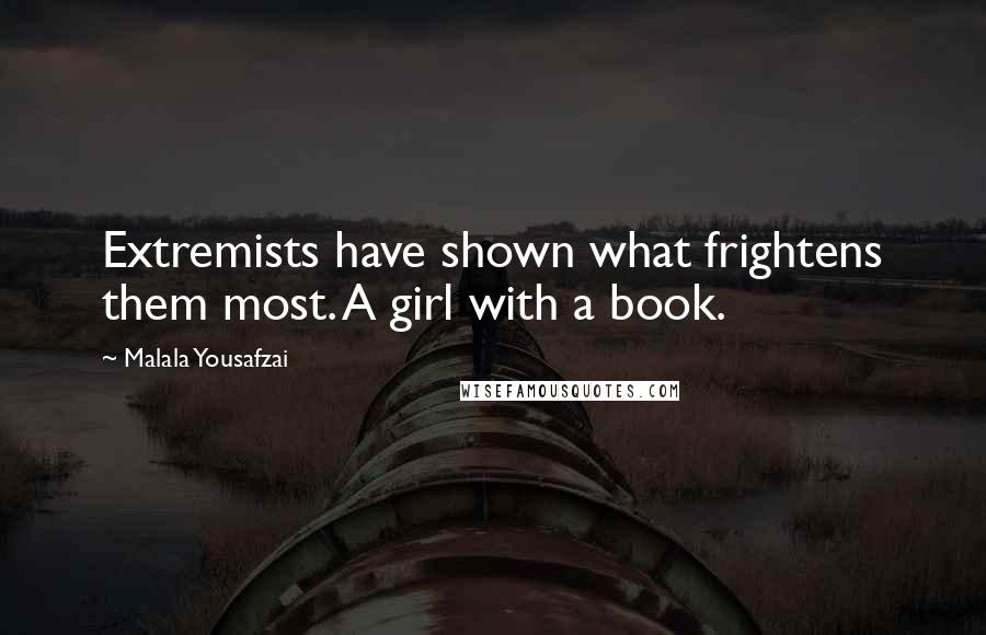 Malala Yousafzai Quotes: Extremists have shown what frightens them most. A girl with a book.