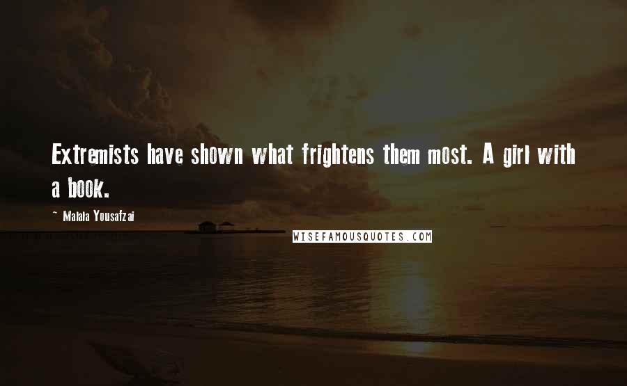 Malala Yousafzai Quotes: Extremists have shown what frightens them most. A girl with a book.