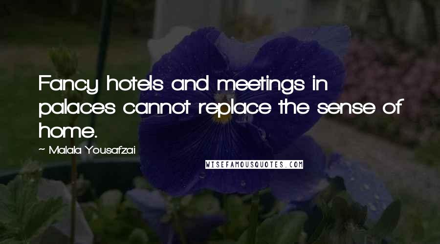 Malala Yousafzai Quotes: Fancy hotels and meetings in palaces cannot replace the sense of home.