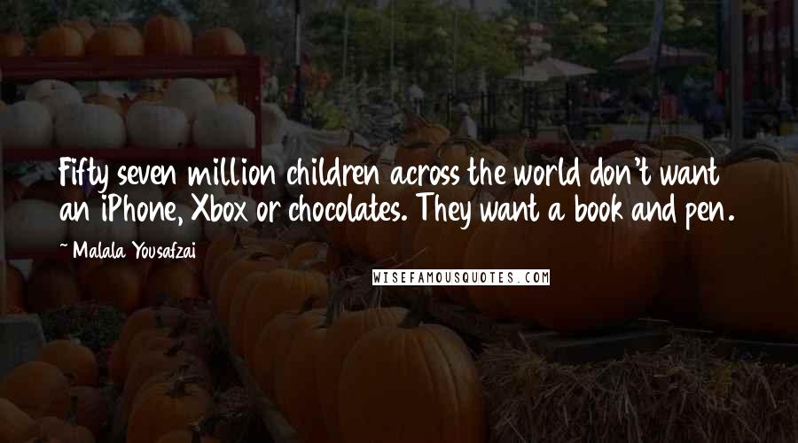 Malala Yousafzai Quotes: Fifty seven million children across the world don't want an iPhone, Xbox or chocolates. They want a book and pen.