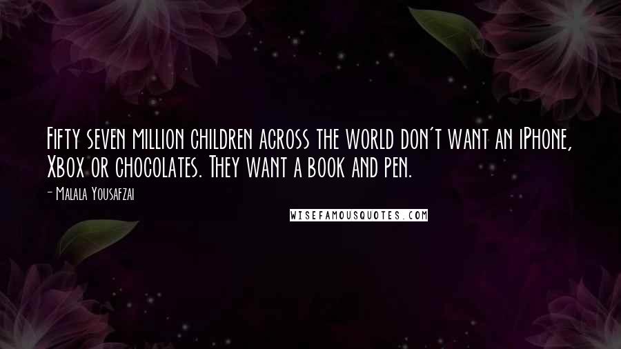 Malala Yousafzai Quotes: Fifty seven million children across the world don't want an iPhone, Xbox or chocolates. They want a book and pen.