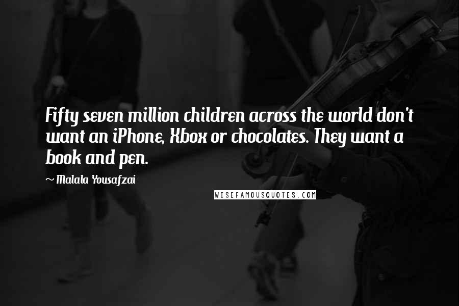 Malala Yousafzai Quotes: Fifty seven million children across the world don't want an iPhone, Xbox or chocolates. They want a book and pen.