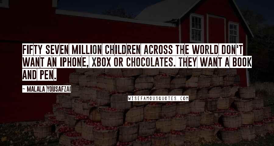 Malala Yousafzai Quotes: Fifty seven million children across the world don't want an iPhone, Xbox or chocolates. They want a book and pen.