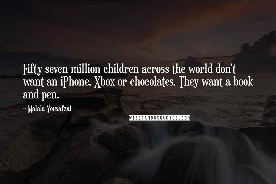 Malala Yousafzai Quotes: Fifty seven million children across the world don't want an iPhone, Xbox or chocolates. They want a book and pen.