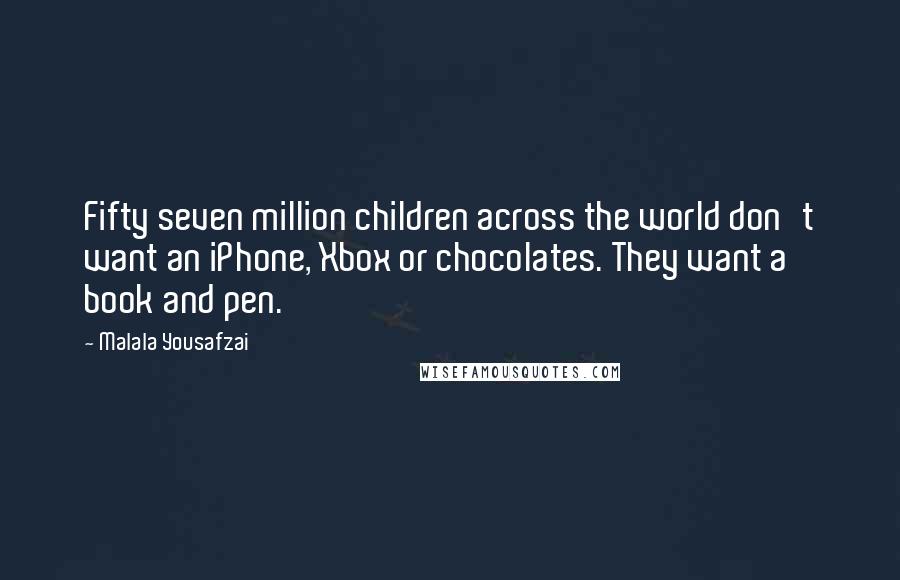 Malala Yousafzai Quotes: Fifty seven million children across the world don't want an iPhone, Xbox or chocolates. They want a book and pen.