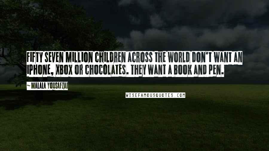 Malala Yousafzai Quotes: Fifty seven million children across the world don't want an iPhone, Xbox or chocolates. They want a book and pen.