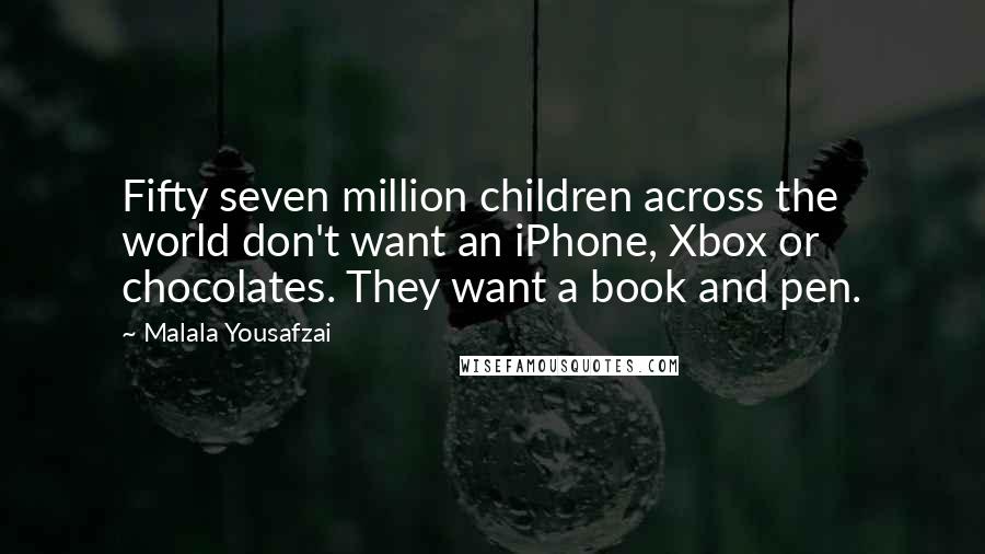 Malala Yousafzai Quotes: Fifty seven million children across the world don't want an iPhone, Xbox or chocolates. They want a book and pen.