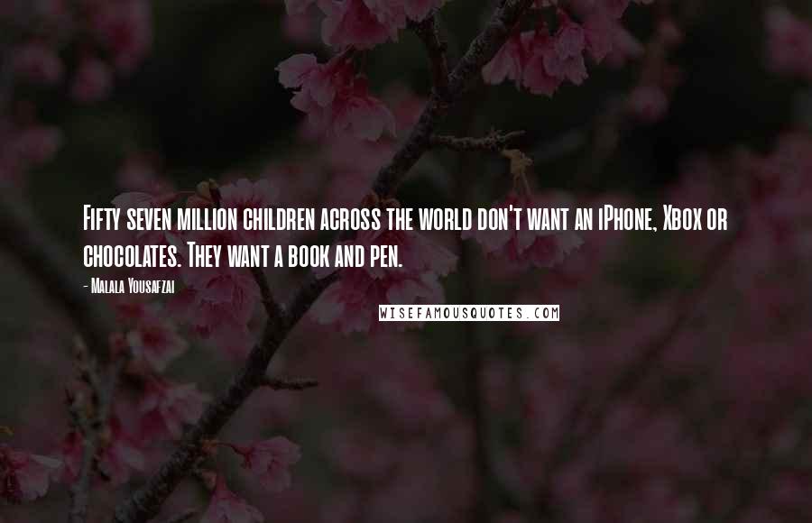 Malala Yousafzai Quotes: Fifty seven million children across the world don't want an iPhone, Xbox or chocolates. They want a book and pen.
