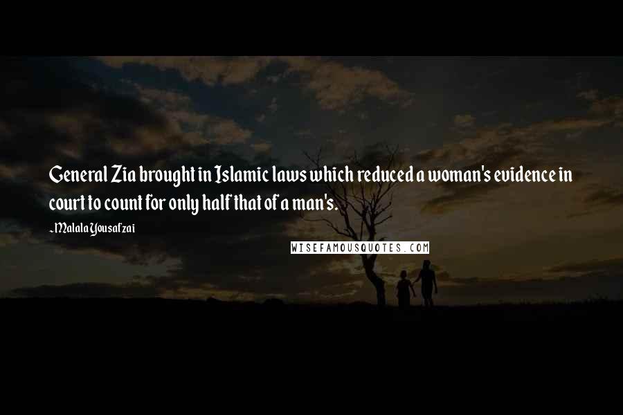 Malala Yousafzai Quotes: General Zia brought in Islamic laws which reduced a woman's evidence in court to count for only half that of a man's.