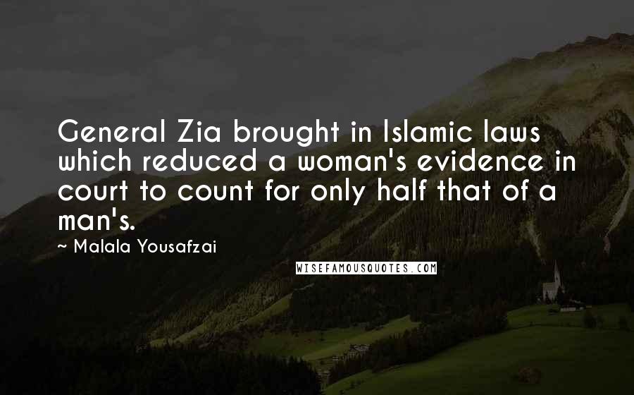 Malala Yousafzai Quotes: General Zia brought in Islamic laws which reduced a woman's evidence in court to count for only half that of a man's.
