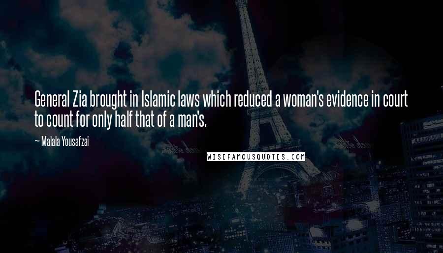 Malala Yousafzai Quotes: General Zia brought in Islamic laws which reduced a woman's evidence in court to count for only half that of a man's.