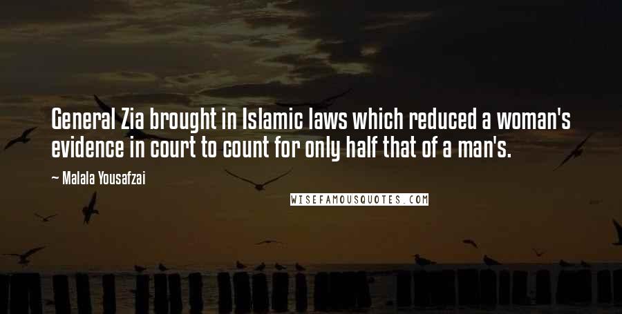 Malala Yousafzai Quotes: General Zia brought in Islamic laws which reduced a woman's evidence in court to count for only half that of a man's.