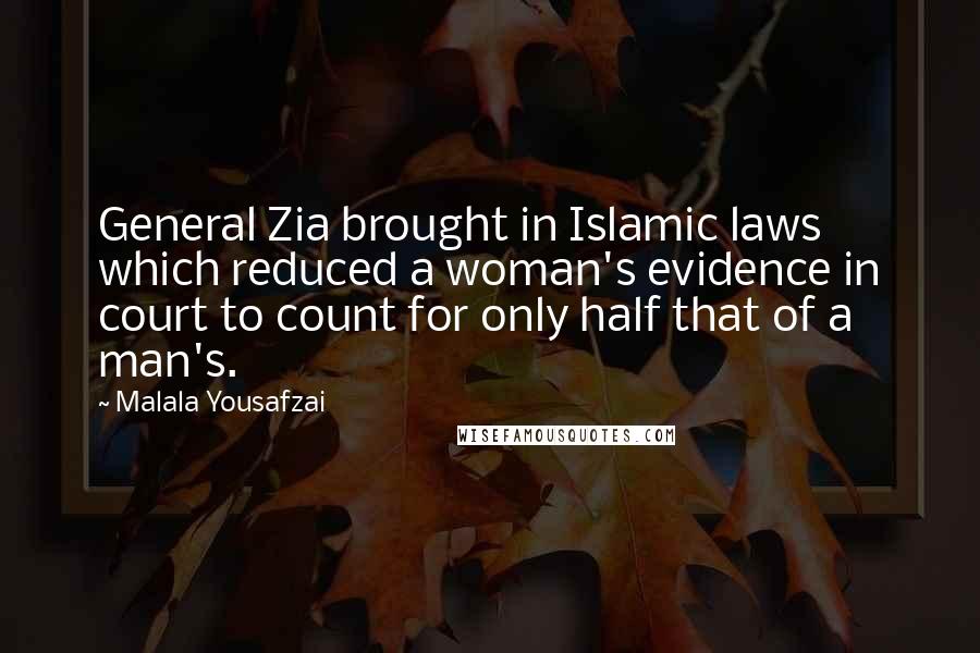 Malala Yousafzai Quotes: General Zia brought in Islamic laws which reduced a woman's evidence in court to count for only half that of a man's.