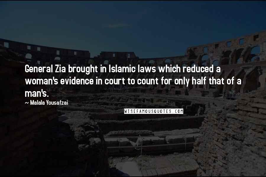 Malala Yousafzai Quotes: General Zia brought in Islamic laws which reduced a woman's evidence in court to count for only half that of a man's.