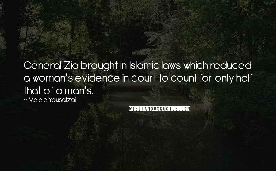 Malala Yousafzai Quotes: General Zia brought in Islamic laws which reduced a woman's evidence in court to count for only half that of a man's.