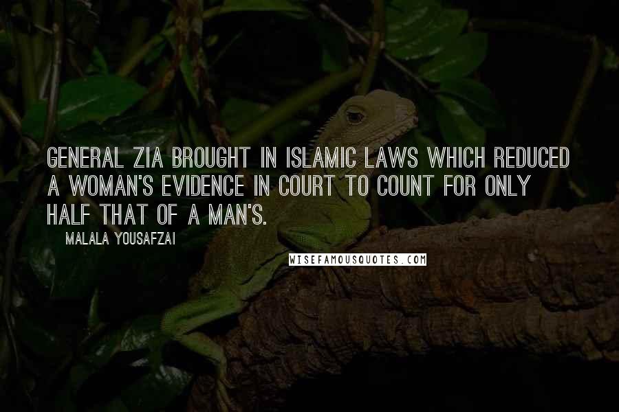 Malala Yousafzai Quotes: General Zia brought in Islamic laws which reduced a woman's evidence in court to count for only half that of a man's.