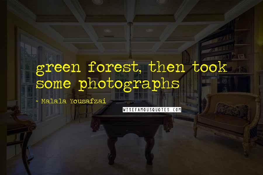 Malala Yousafzai Quotes: green forest, then took some photographs