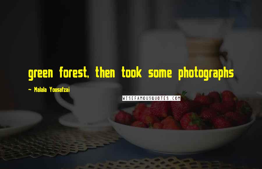 Malala Yousafzai Quotes: green forest, then took some photographs