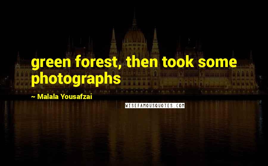 Malala Yousafzai Quotes: green forest, then took some photographs