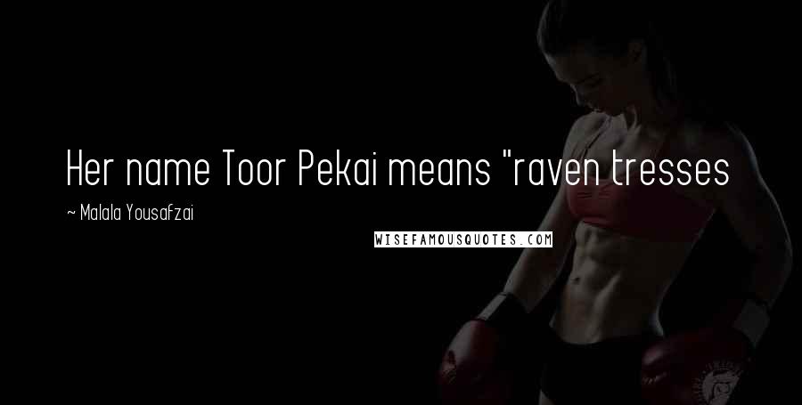 Malala Yousafzai Quotes: Her name Toor Pekai means "raven tresses