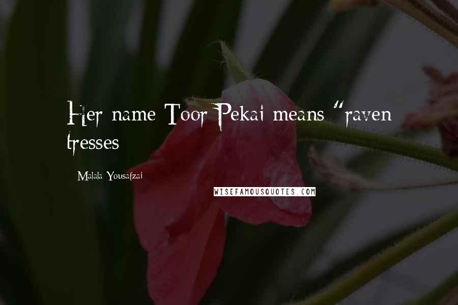 Malala Yousafzai Quotes: Her name Toor Pekai means "raven tresses