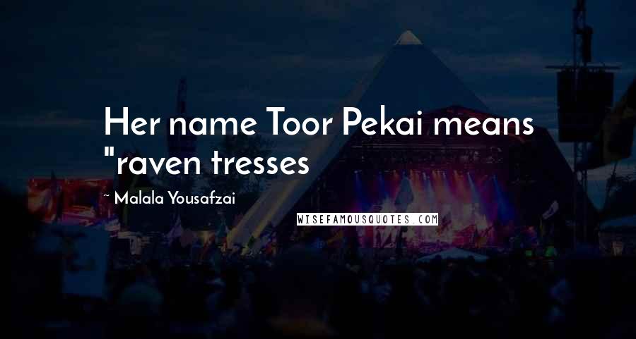 Malala Yousafzai Quotes: Her name Toor Pekai means "raven tresses